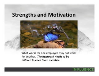 Strengths and Motivation
What works for one employee may not work 
for another.  The approach needs to be 
tailored to each team member.
 