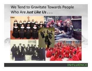We Tend to Gravitate Towards People 
Who Are Just Like Us . . .
 