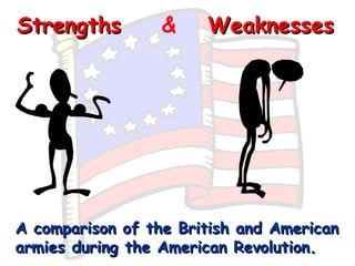Strengths Weaknesses & A comparison of the British and American armies during the American Revolution. 
