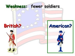 Weakness:   fewer soldiers British? American? 