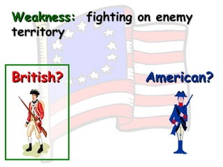 Weakness:   fighting on enemy territory British? American? 
