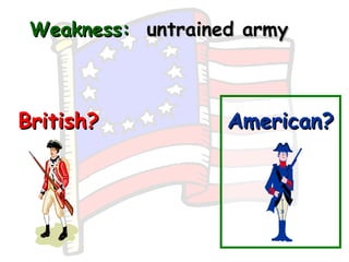 Weakness:   untrained army British? American? 