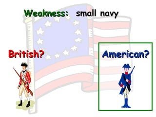 Weakness:   small navy British? American? 