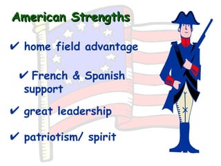 American Strengths <ul><li>patriotism/ spirit   </li></ul><ul><li>great leadership </li></ul><ul><li>home field advantage ...
