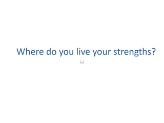 Where do you live your strengths?
 