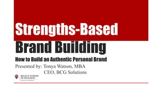 Strengths-Based
Brand Building
How to Build an Authentic Personal Brand
Presented by: Tonya Watson, MBA
              CEO, BCG Solutions
 