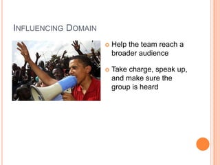 Influencing DomainHelp the team reach a broader audienceTake charge, speak up, and make sure the group is heard