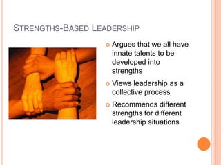 Strengths-Based LeadershipArgues that we all have innate talents to be developed into strengthsViews leadership as a collective processRecommends different strengths for different leadership situations