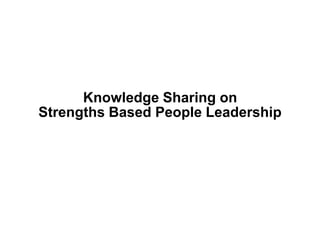 Knowledge Sharing on
Strengths Based People Leadership
 