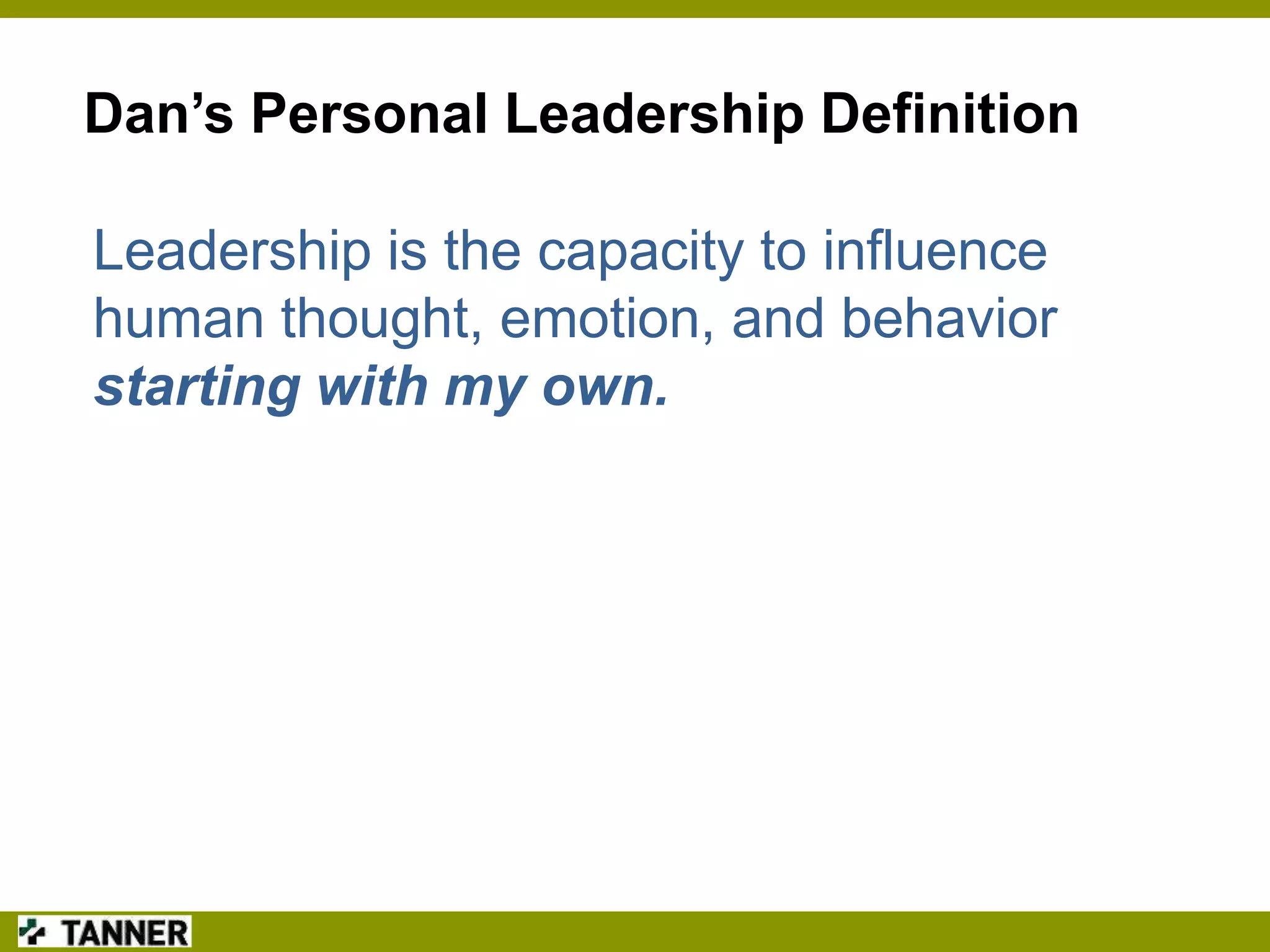 Dan’s Personal Leadership Definition

Leadership is the capacity to influence
human thought, emotion, and behavior
starting with my own.

 