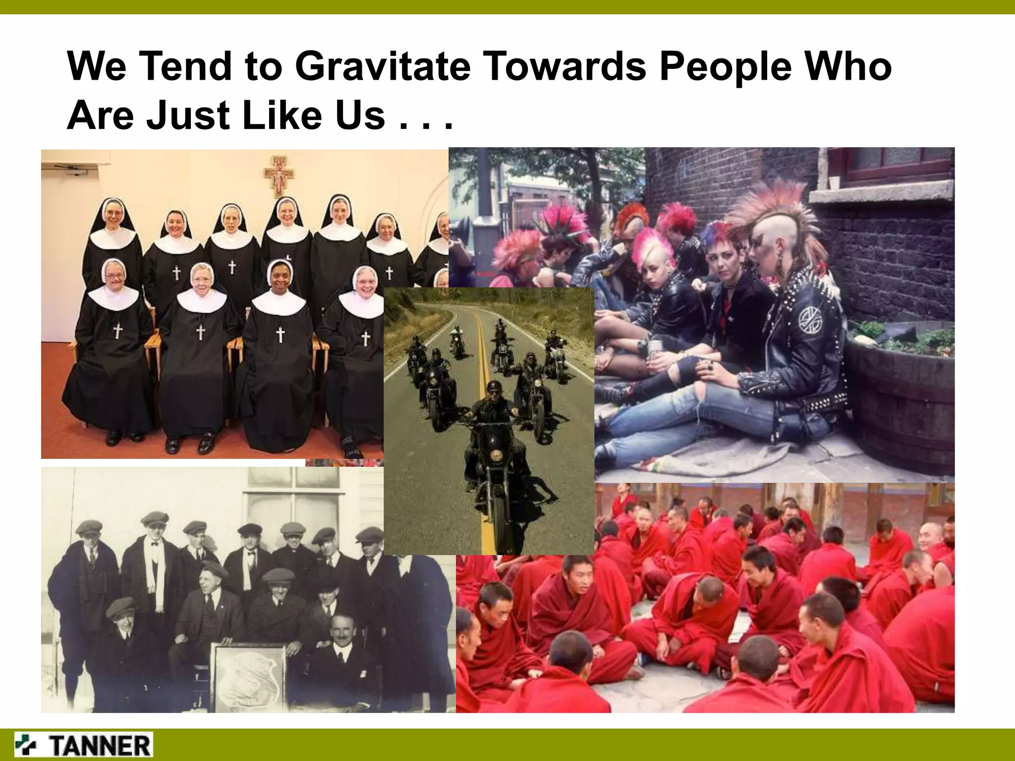 We Tend to Gravitate Towards People Who
Are Just Like Us . . .

 