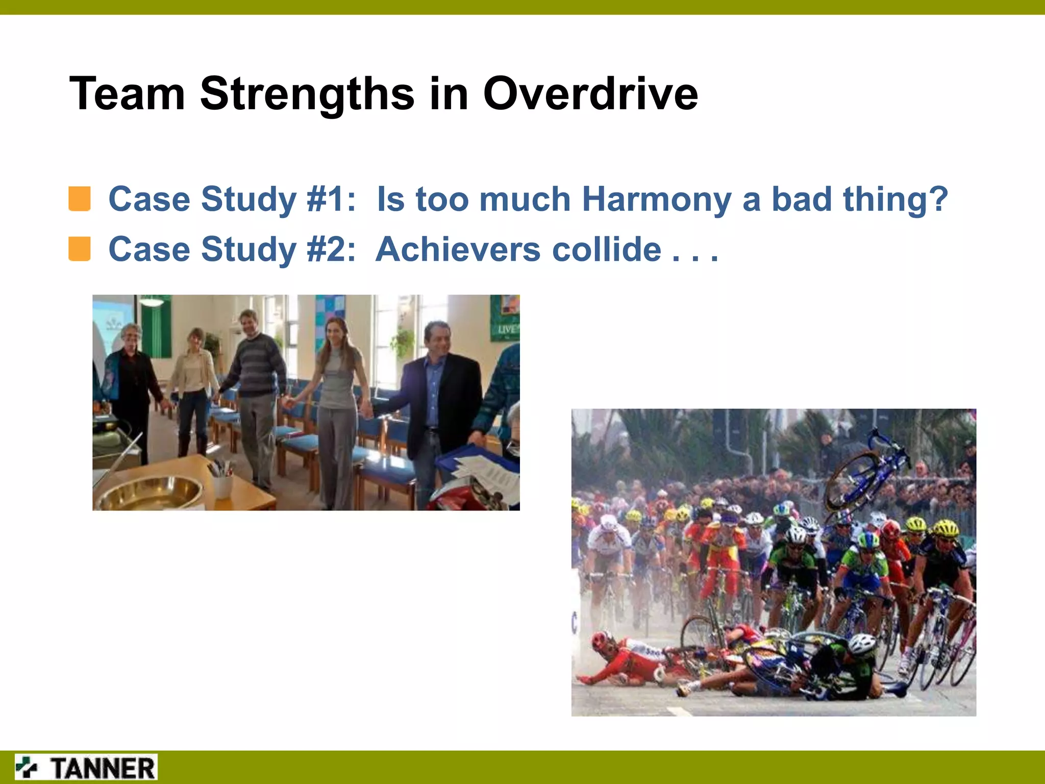 Team Strengths in Overdrive
Case Study #1: Is too much Harmony a bad thing?
Case Study #2: Achievers collide . . .

 