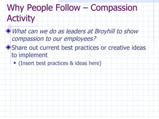 Why People Follow – Compassion Activity What can we do as leaders at Broyhill to show compassion to our employees? Share out current best practices or creative ideas to implement (Insert best practices & ideas here) 