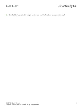 2. Out of all the talents in this insight, what would you like for others to see most in you?
58507769 (David Carter)
Copyright © 2000, 2006-2012 Gallup, Inc. All rights reserved.
4
 