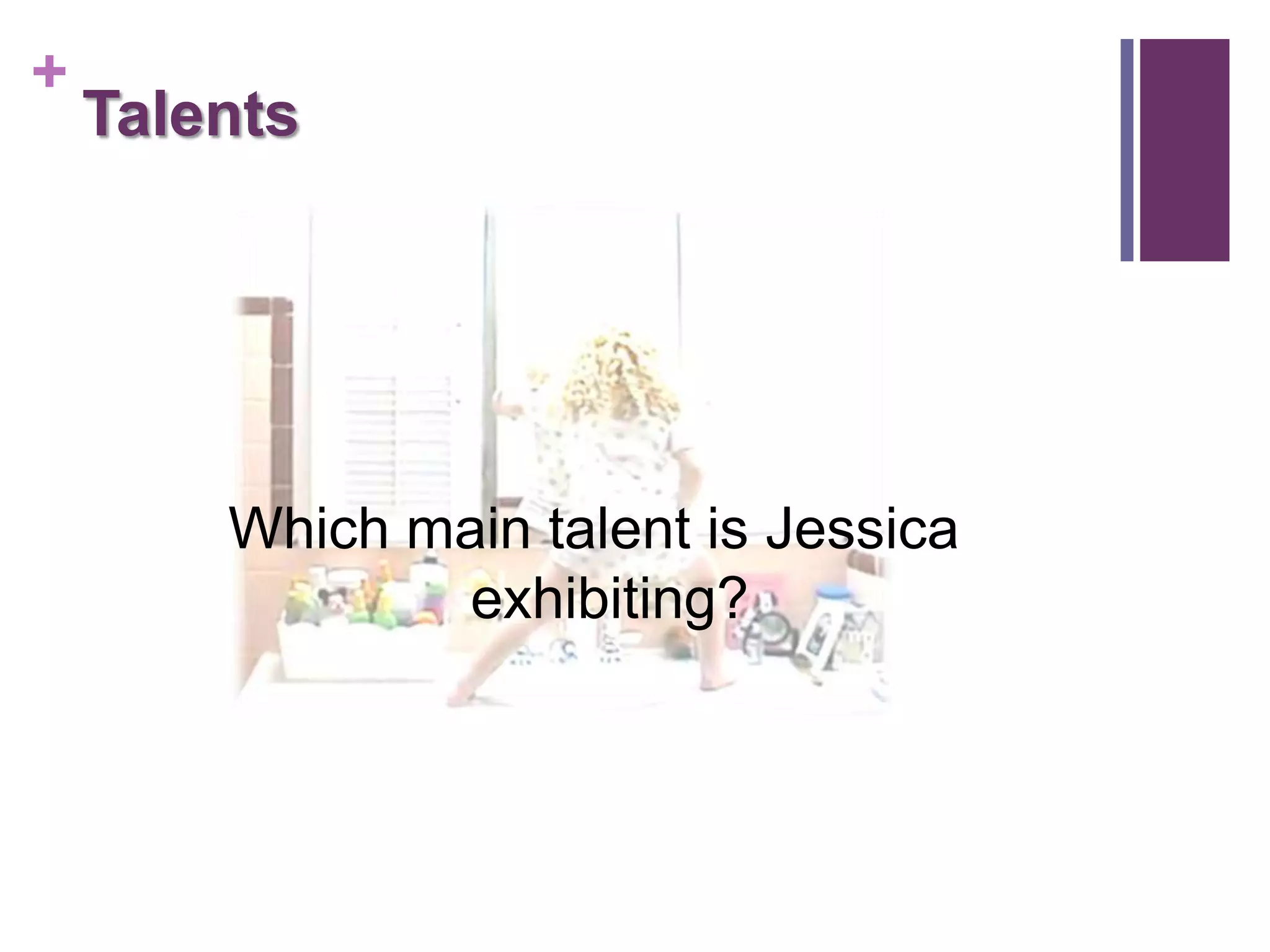 +
    Talents




        Which main talent is Jessica
                exhibiting?
 