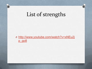 List of strengths


O http://www.youtube.com/watch?v=xNEu2j
 p_go8
 