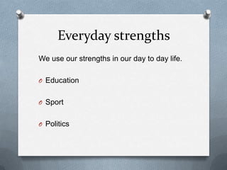 Everyday strengths
We use our strengths in our day to day life.

O Education


O Sport


O Politics
 