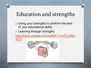 Education and strengths
O Using your strengths to perform the best
  of your educational ability
O Learning through strengths
http://www.youtube.com/watch?v=wZYveRLt
XXY-
 