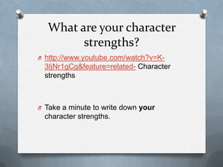 What are your character
        strengths?
O http://www.youtube.com/watch?v=K-
 3IjNr1gCg&feature=related- Character
 strengths



O Take a minute to write down your
 character strengths.
 