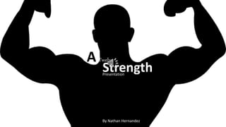 ATwelve
StrengthPresentation
By Nathan Hernandez
 