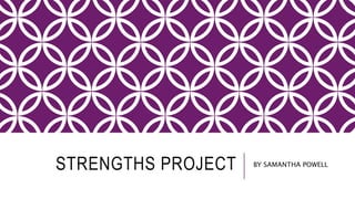 STRENGTHS PROJECT BY SAMANTHA POWELL
 