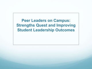 Peer Leaders on Campus:
Strengths Quest and Improving
Student Leadership Outcomes

 