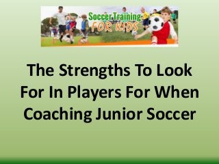 The Strengths To Look
For In Players For When
Coaching Junior Soccer
 
