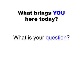 What brings YOU
here today?
What is your question?
 