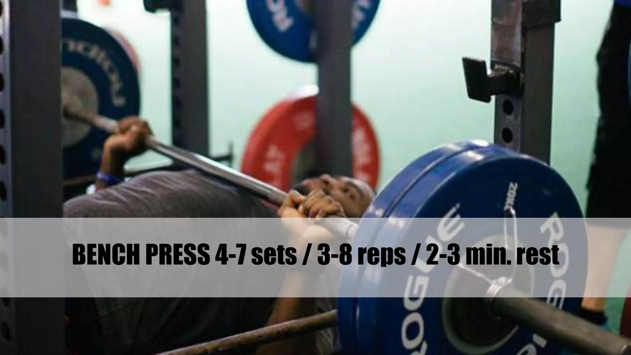 BENCH PRESS 4-7 sets / 3-8 reps / 2-3 min. rest
 