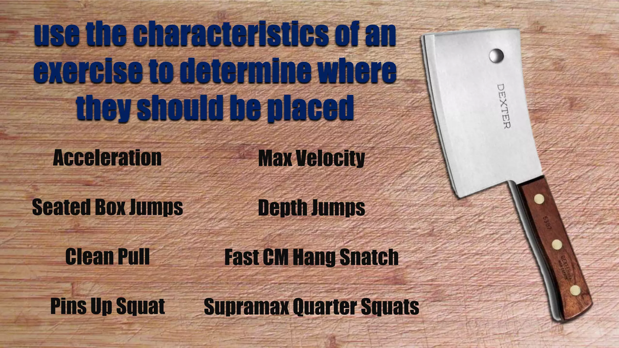 Acceleration
Seated Box Jumps
Clean Pull
Pins Up Squat
Max Velocity
Depth Jumps
Fast CM Hang Snatch
Supramax Quarter Squats
use the characteristics of an
exercise to determine where
they should be placed
 