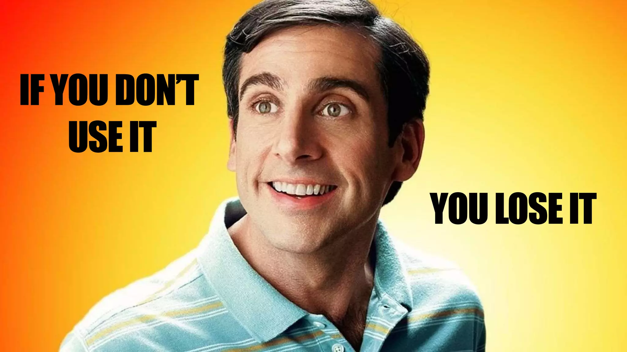 IFYOUDON’T
USEIT
YOULOSEIT
 