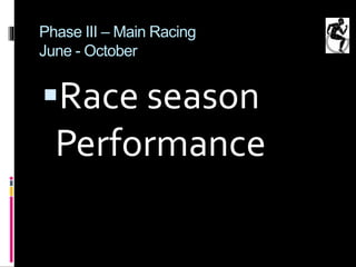 Phase III – Main Racing
June - October
Race season
Performance
 