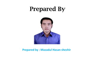 Prepared By

Prepared by : Mazadul Hasan sheshir

 