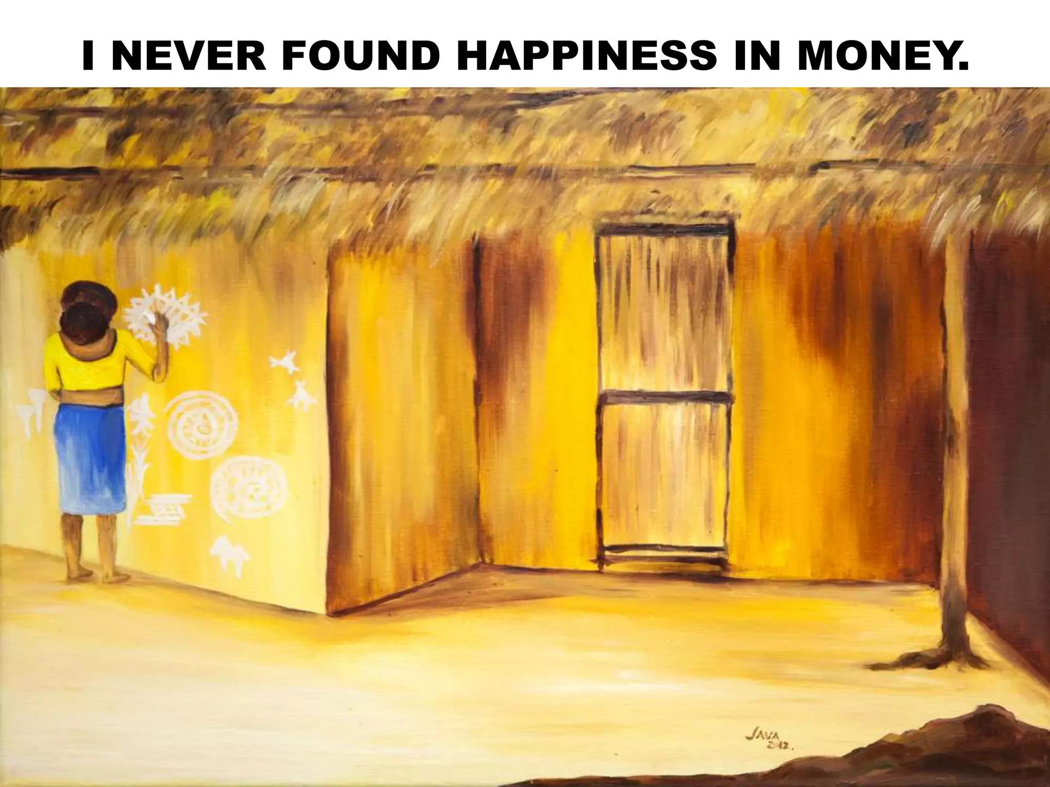 I NEVER FOUND HAPPINESS IN MONEY.
 