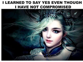 I LEARNED TO SAY YES EVEN THOUGH
I HAVE NOT COMPROMISED
 
