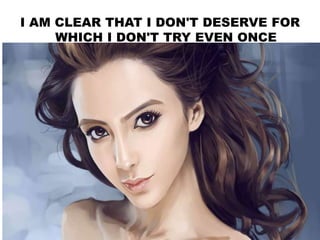I AM CLEAR THAT I DON'T DESERVE FOR
WHICH I DON'T TRY EVEN ONCE
 