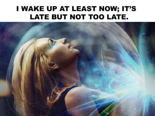 I WAKE UP AT LEAST NOW; IT’S
LATE BUT NOT TOO LATE.
 