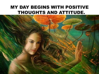MY DAY BEGINS WITH POSITIVE
THOUGHTS AND ATTITUDE.
 