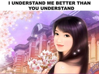 I UNDERSTAND ME BETTER THAN
YOU UNDERSTAND
 