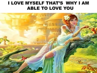 I LOVE MYSELF THAT’S WHY I AM
ABLE TO LOVE YOU
 