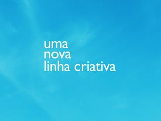 uma
nova
linha criativa
 