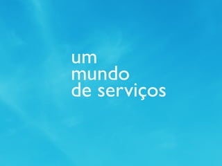 um
mundo
de serviços
 