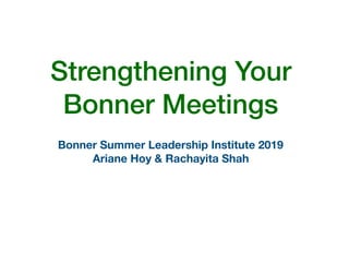 Strengthening Your
Bonner Meetings
Bonner Summer Leadership Institute 2019
Ariane Hoy & Rachayita Shah
 