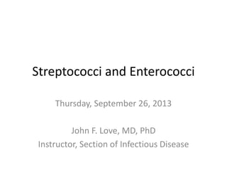 Streptococci and Enterococci
Thursday, September 26, 2013
John F. Love, MD, PhD
Instructor, Section of Infectious Disease
 