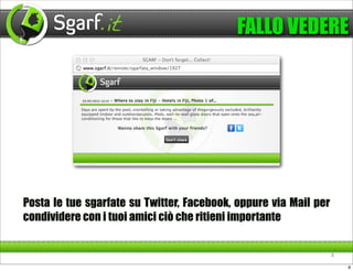 FALLO VEDERE




Posta le tue sgarfate su Twitter, Facebook, oppure via Mail per
condividere con i tuoi amici ciò che ritieni importante


                                                                  8

                                                                      8
 