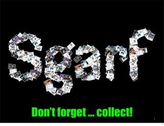 Don’t forget ... collect!   1

                                1
 