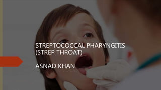 STREPTOCOCCAL PHARYNGITIS
(STREP THROAT)
ASNAD KHAN
 