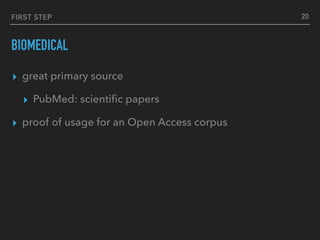 FIRST STEP
BIOMEDICAL
▸ great primary source
▸ PubMed: scientiﬁc papers
▸ proof of usage for an Open Access corpus
20
 