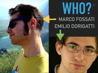 5
MARCO FOSSATI
EMILIO DORIGATTI
WHO?
 