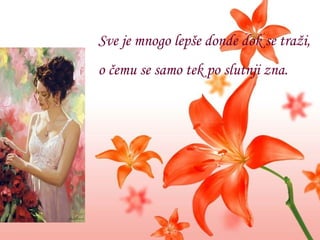 Sve je mnogo lepše donde dok se traži, o čemu se samo tek po slutnji zna.  